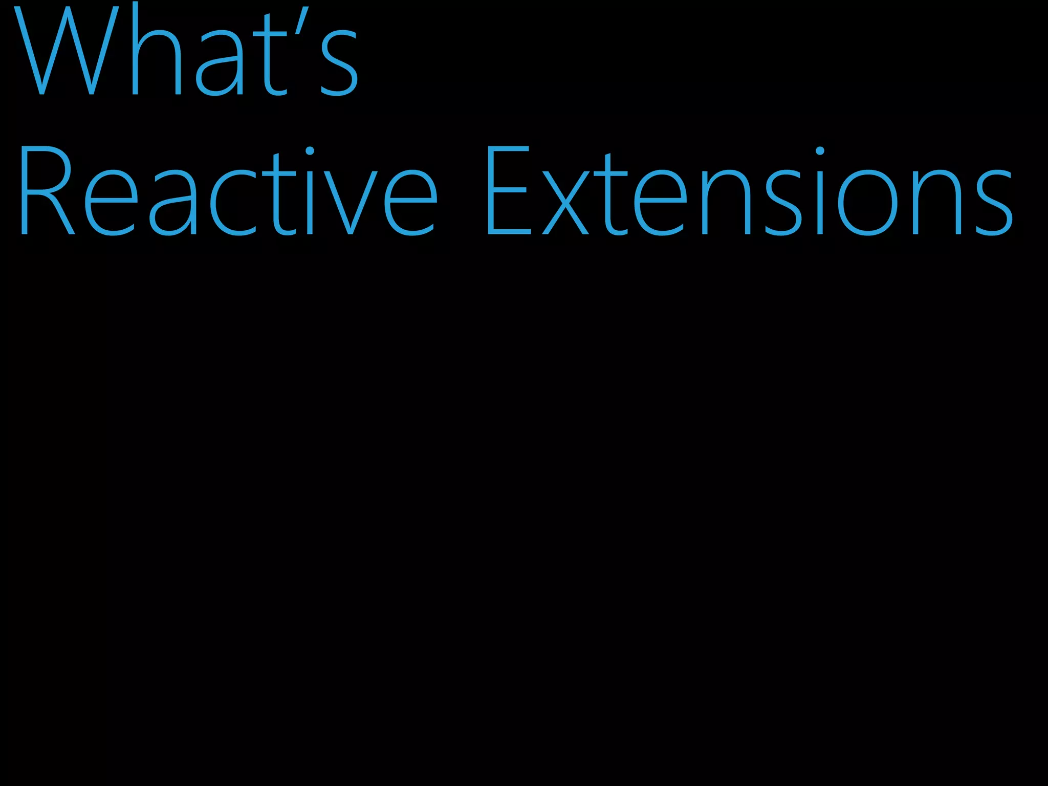 What’s
Reactive Extensions

 