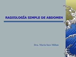 RADIOLOGÍA SIMPLE DE ABDOMEN Dra. Maria Ines Millan 