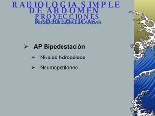 RADIOLOGIA SIMPLE DE ABDOMEN    PROYECCIONES RADIOLOGICAS <ul><li>AP Bipedestación </li></ul><ul><ul><li>Niveles hidroaére...