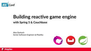 Building reac-ve game engine
with Spring 5 & Couchbase
Alex Derkach
Senior So0ware Engineer @ Play7ka
 