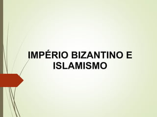 IMPÉRIO BIZANTINO E
ISLAMISMO
 