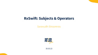RxSwift: Subjects & Operators
Saravudh Sinsomros
30.03.22
 