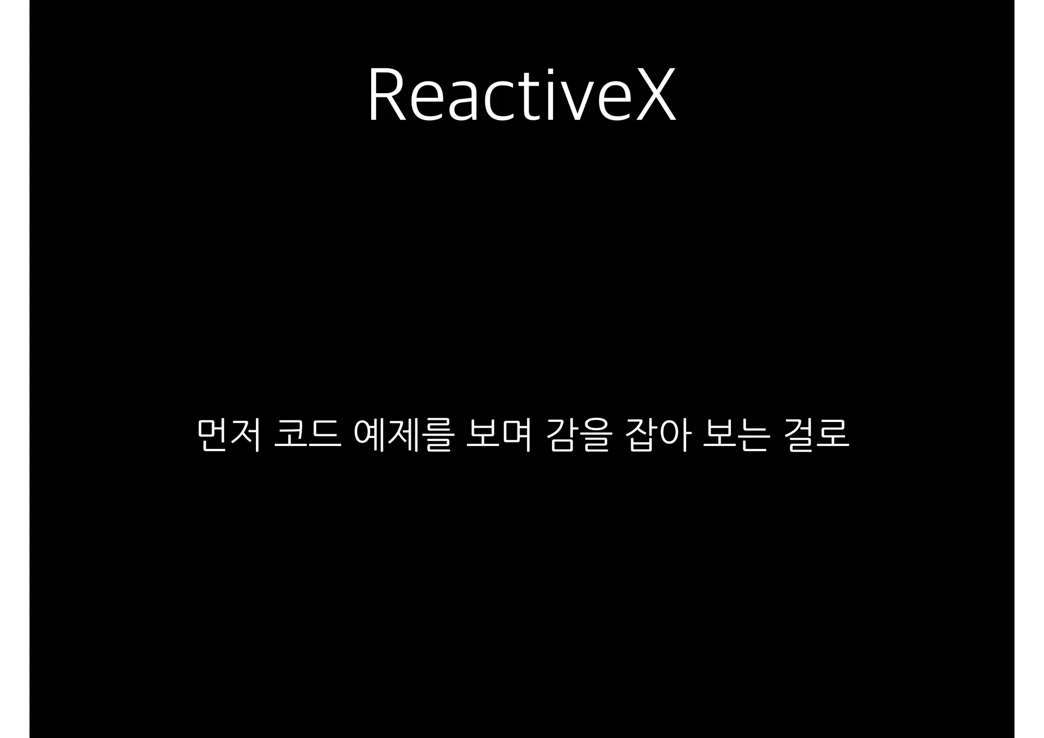 ReactiveX
먼저 코드 예제를 보며 감을 잡아 보는 걸로
 