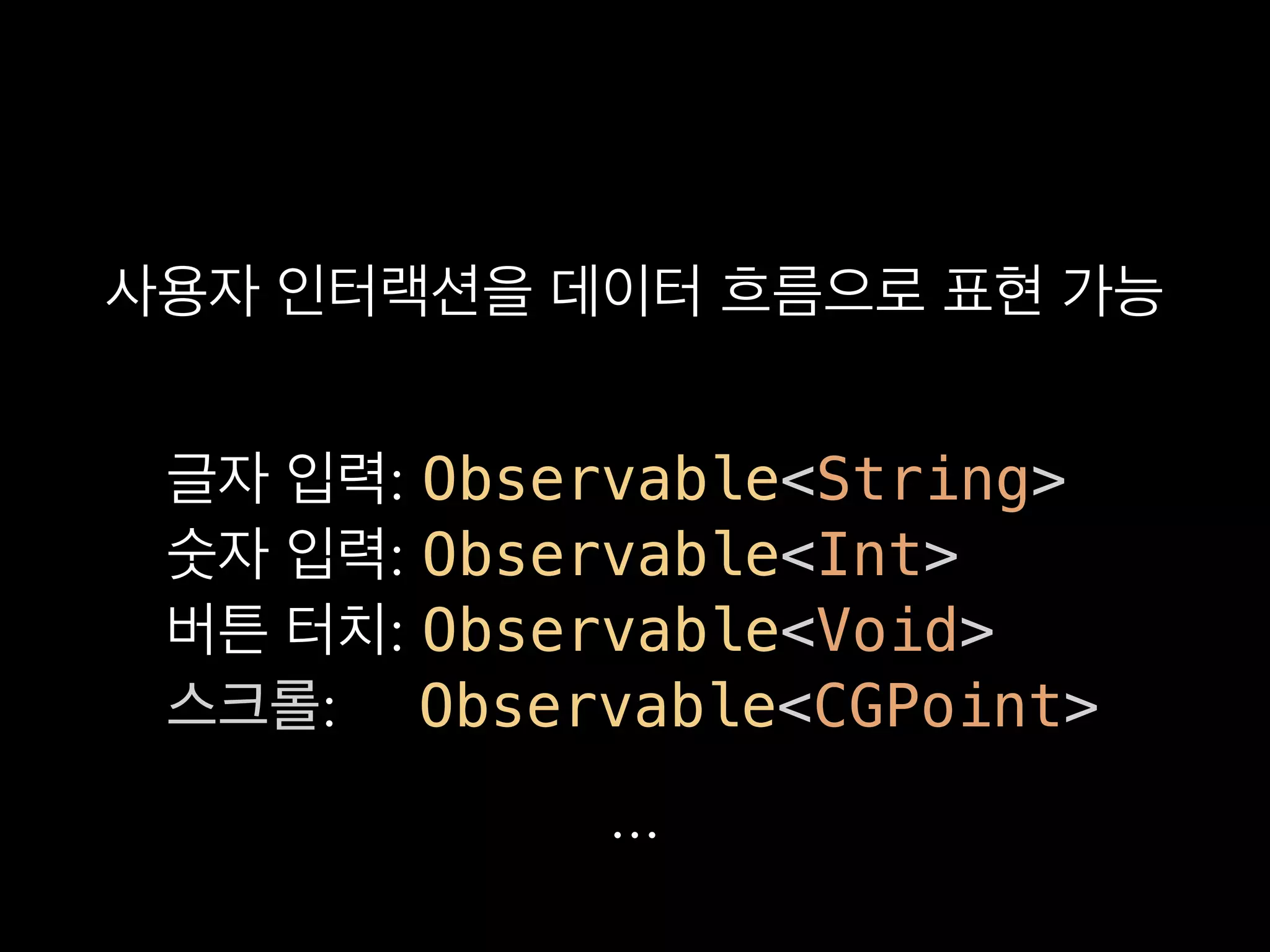 : Observable<String>
: Observable<Int>
: Observable<Void>
: Observable<CGPoint>
...
 
