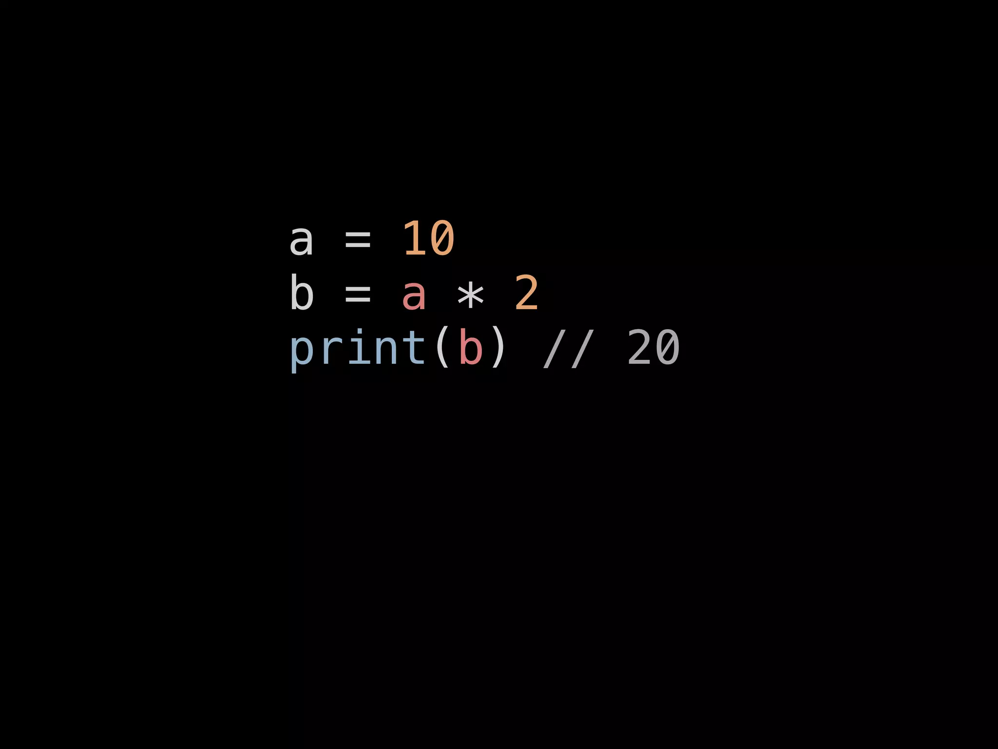 a = 10
b = a * 2
print(b) // 20
 