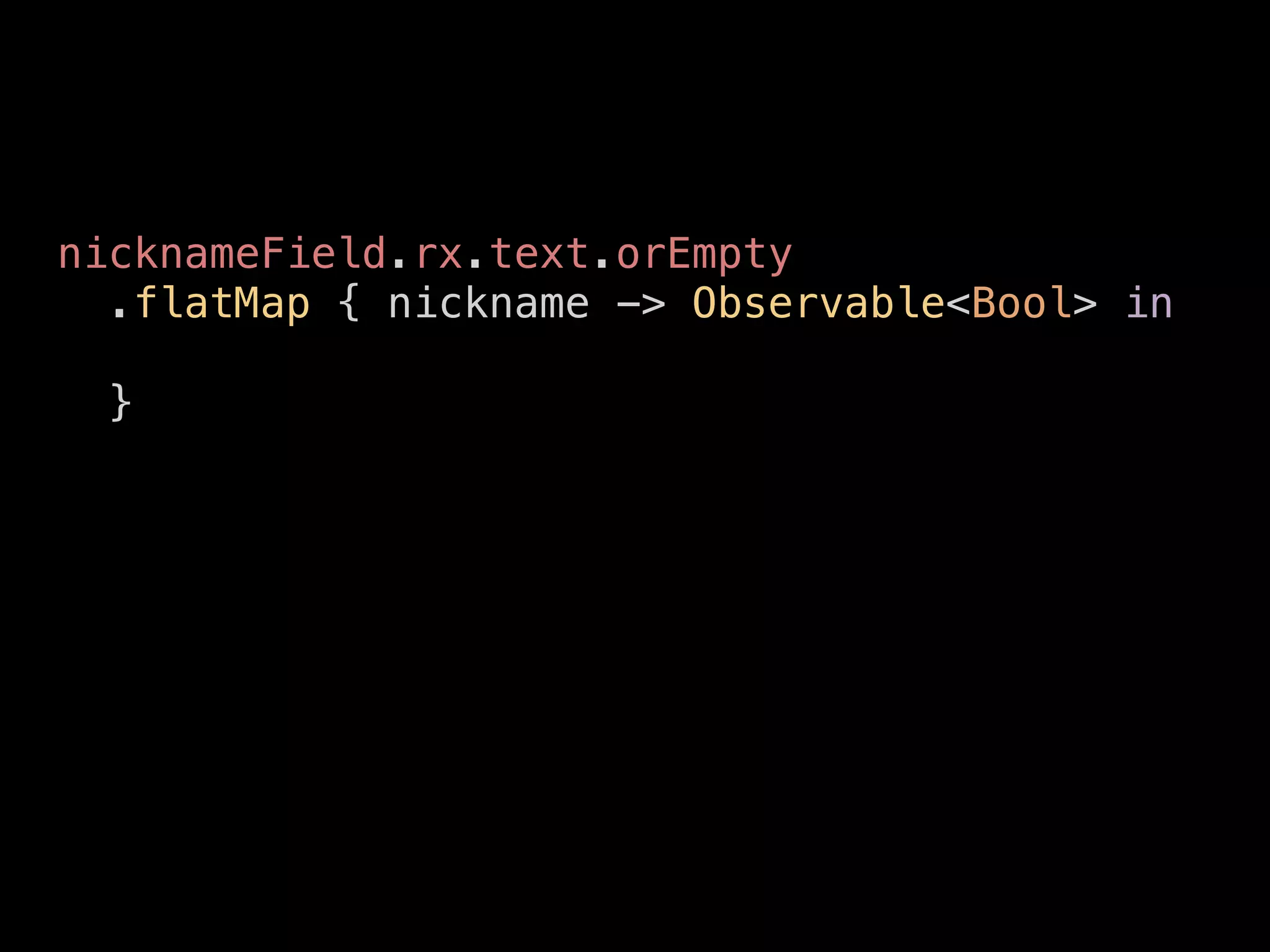 nicknameField.rx.text.orEmpty
.flatMap { nickname -> Observable<Bool> in
}
 
