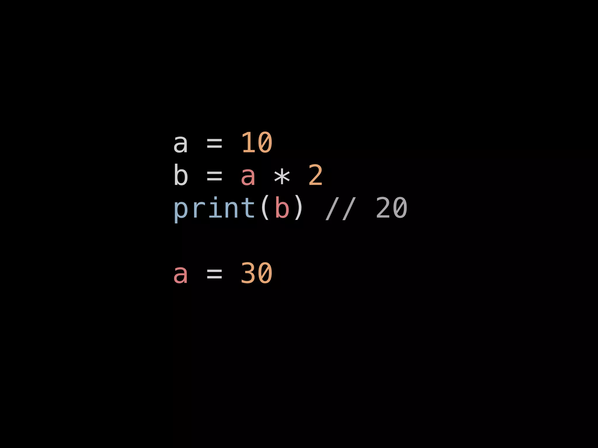 a = 10
b = a * 2
print(b) // 20
a = 30
 
