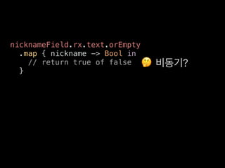 🤔 ?
nicknameField.rx.text.orEmpty
.map { nickname -> Bool in
// return true of false
}
 