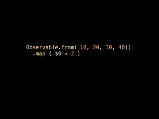 Observable.from([10, 20, 30, 40])
.map { $0 * 2 }
 