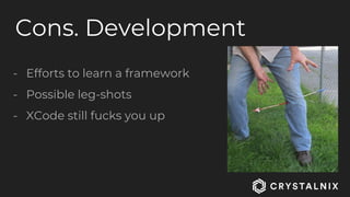 Cons. Development
- Efforts to learn a framework
- Possible leg-shots
- XCode still fucks you up
 