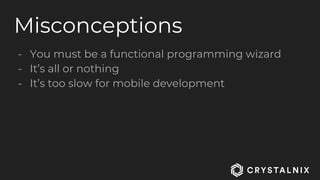 Misconceptions
- You must be a functional programming wizard
- It’s all or nothing
- It’s too slow for mobile development
 