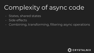 Complexity of async code
- States, shared states
- Side effects
- Combining, transforming, filtering async operations
 