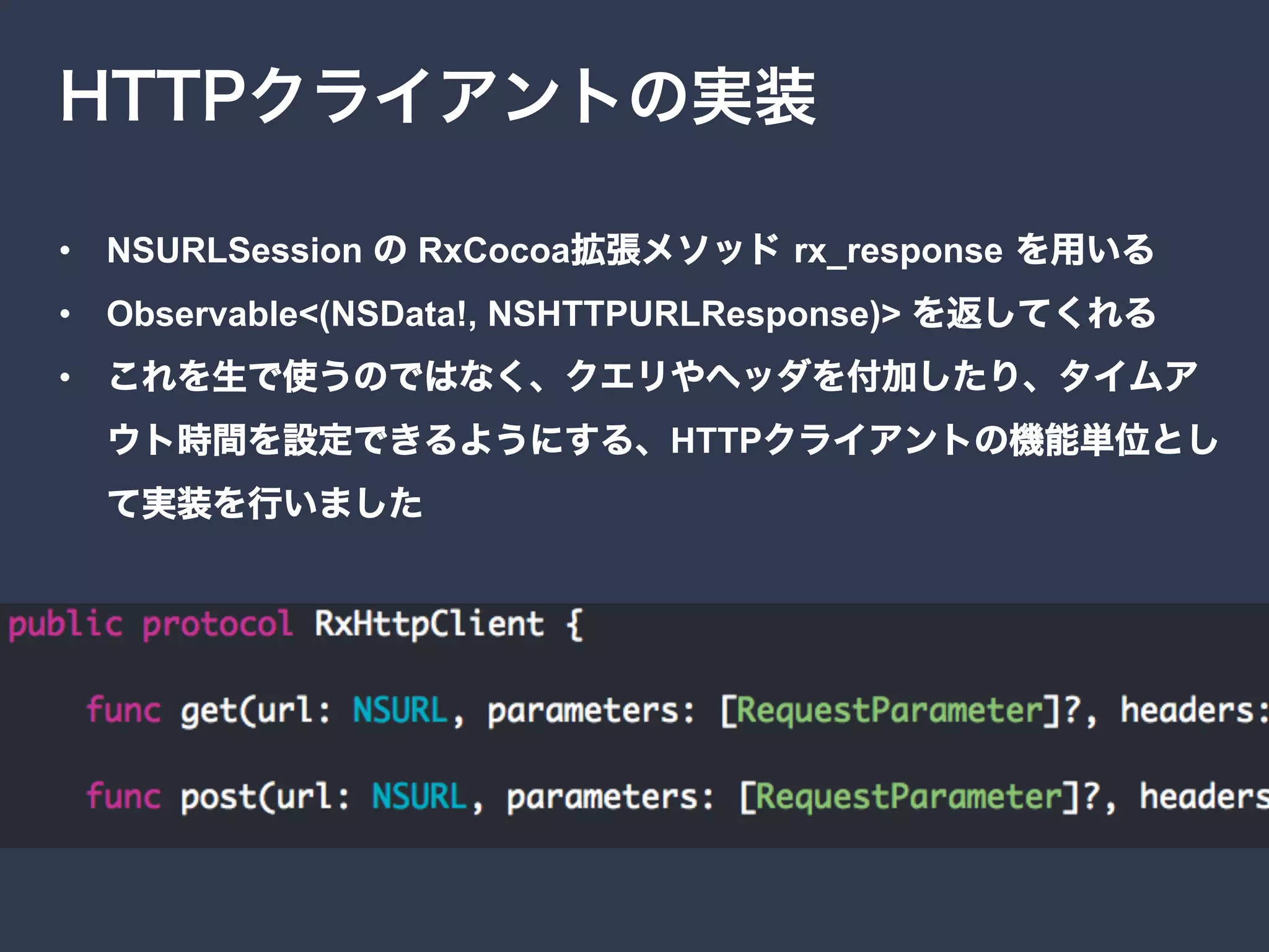 •  NSURLSession RxCocoa rx_response
•  Observable<(NSData!, NSHTTPURLResponse)>
• 
HTTP
GitHub https://github.com/53ningen/RxHttp
 