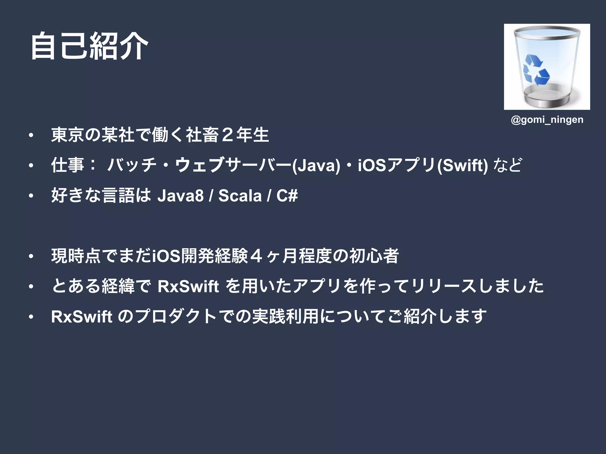 • 
•  (Java) iOS (Swift)
•  Java8 / Scala / C#
•  iOS
•  RxSwift
•  RxSwift
@gomi_ningen
 