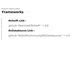 FrameworksFrameworks
R x S w i f t - O b s e r v a b l e
functionalProgramming
github "ReactiveX/RxSwift" ~> 5.0
github "RxSwiftCommunity/RxDataSources" ~> 4.0
RxSwift Link :
RxDataSource Link :
 