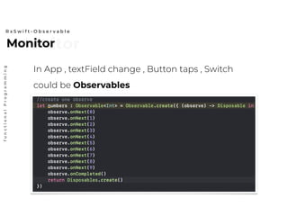 MonitorMonitor
R x S w i f t - O b s e r v a b l e
functionalProgramming
In App , textField change , Button taps , Switch
could be Observables
 