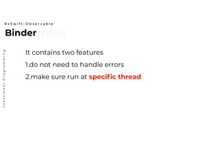 BinderBinder
R x S w i f t - O b s e r v a b l e
functionalProgramming
It contains two features
1.do not need to handle errors
2.make sure run at specific thread
 