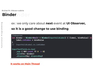 BinderBinder
R x S w i f t - O b s e r v a b l e
functionalProgramming
ex : we only care about next event at UI Observer,
so it is a good change to use binding
It works on Main Thread
 