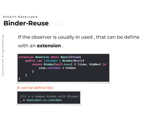 Binder-ReuseBinder-Reuse
R x S w i f t - O b s e r v a b l e
functionalProgramming
If the observer is usually in used , that can be define
with an extension .
It can be define like :
 
