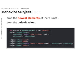 Behavior SubjectBehavior Subject
R x S w i f t - O b s e r v a b l e & O b s e r v e r
functionalProgramming
emit the newest elements . If there is not ,
emit the default value .
 
