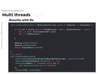 Multi threadsMulti threads
R x S w i f t - S c h e d u l e r s
functionalProgramming
Rewrite with Rx
 