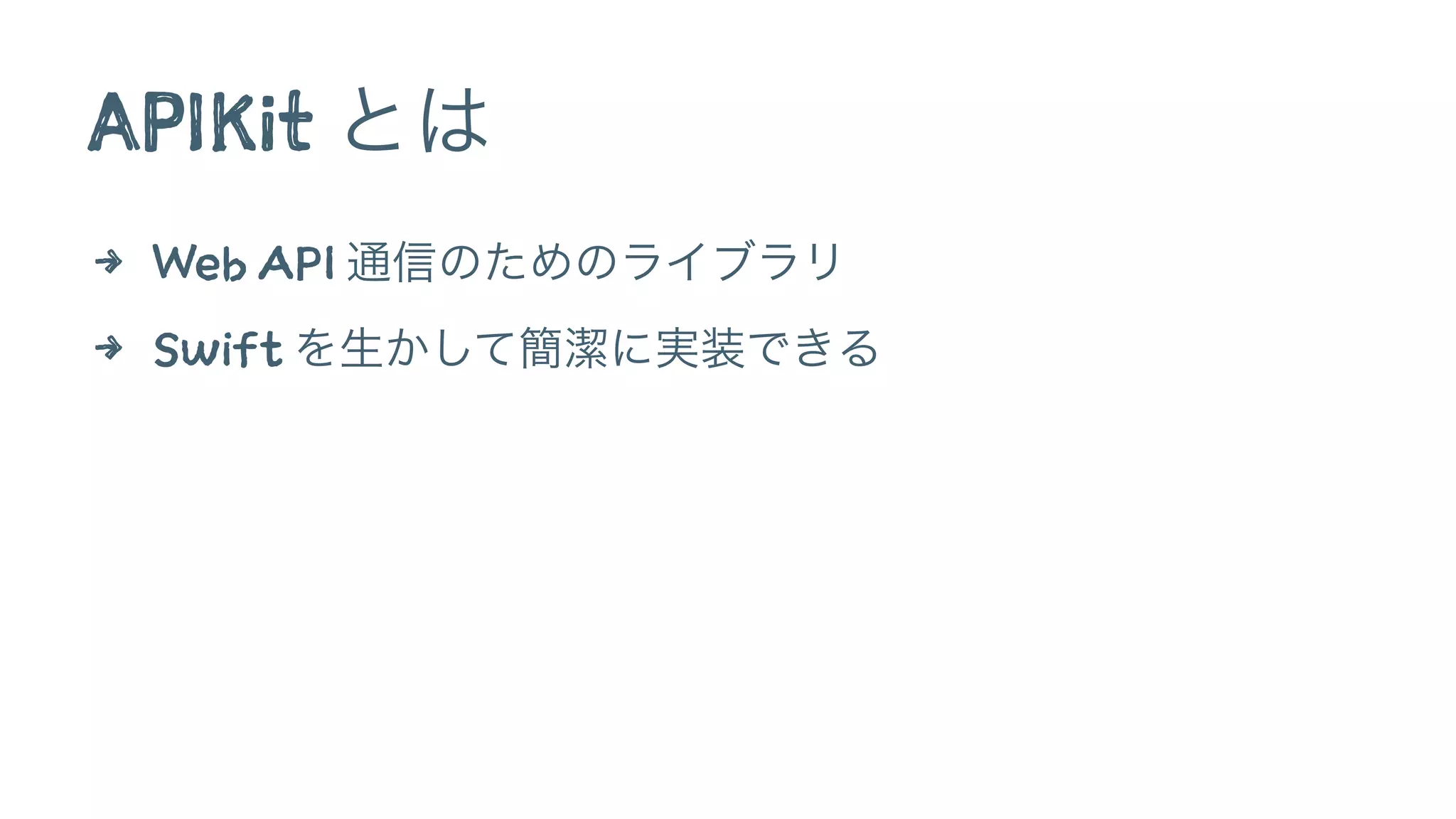 APIKit とは
4 Web API 通信のためのライブラリ
4 Swift を生かして簡潔に実装できる
 