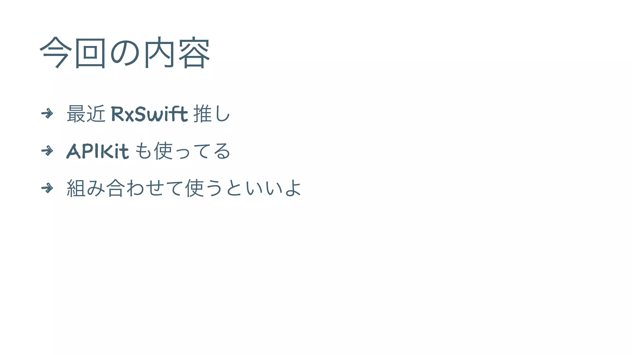 今回の内容
4 最近 RxSwift 推し
4 APIKit も使ってる
4 組み合わせて使うといいよ
 