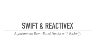SWIFT & REACTIVEX
Asynchronous Event-Based Funsies with RxSwift
 