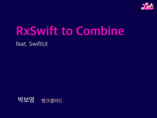 뱅크샐러드박보영
RxSwift to Combine
feat. SwiftUI
 