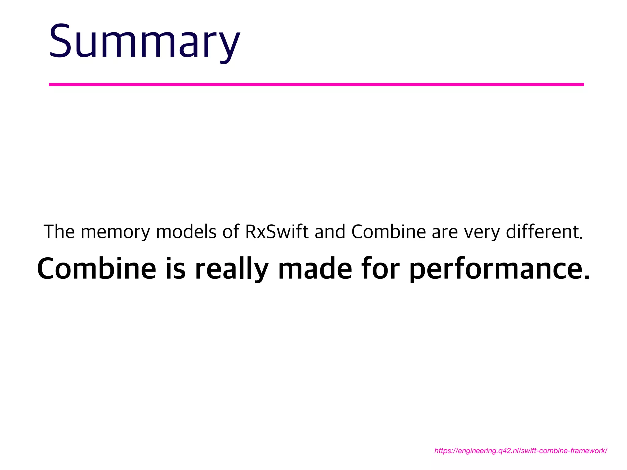 Summary
The memory models of RxSwift and Combine are very different.
Combine is really made for performance.
https://engineering.q42.nl/swift-combine-framework/
 
