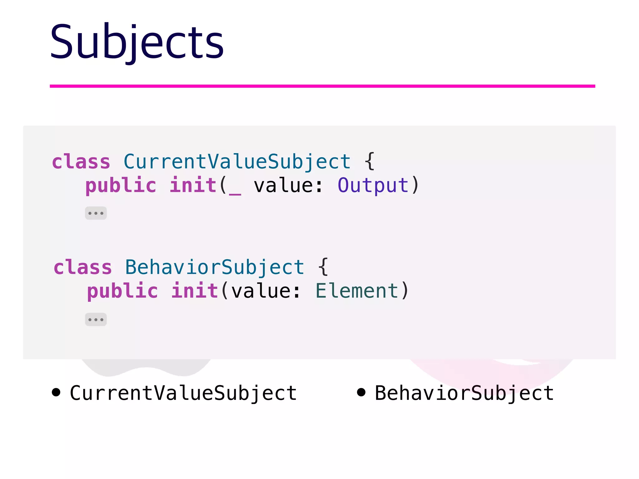• ReplaySubject• ❌
• BehaviorSubject• CurrentValueSubject
Subjects
class CurrentValueSubject {
public init(_ value: Output)
class BehaviorSubject {
public init(value: Element)
⋯
⋯
 