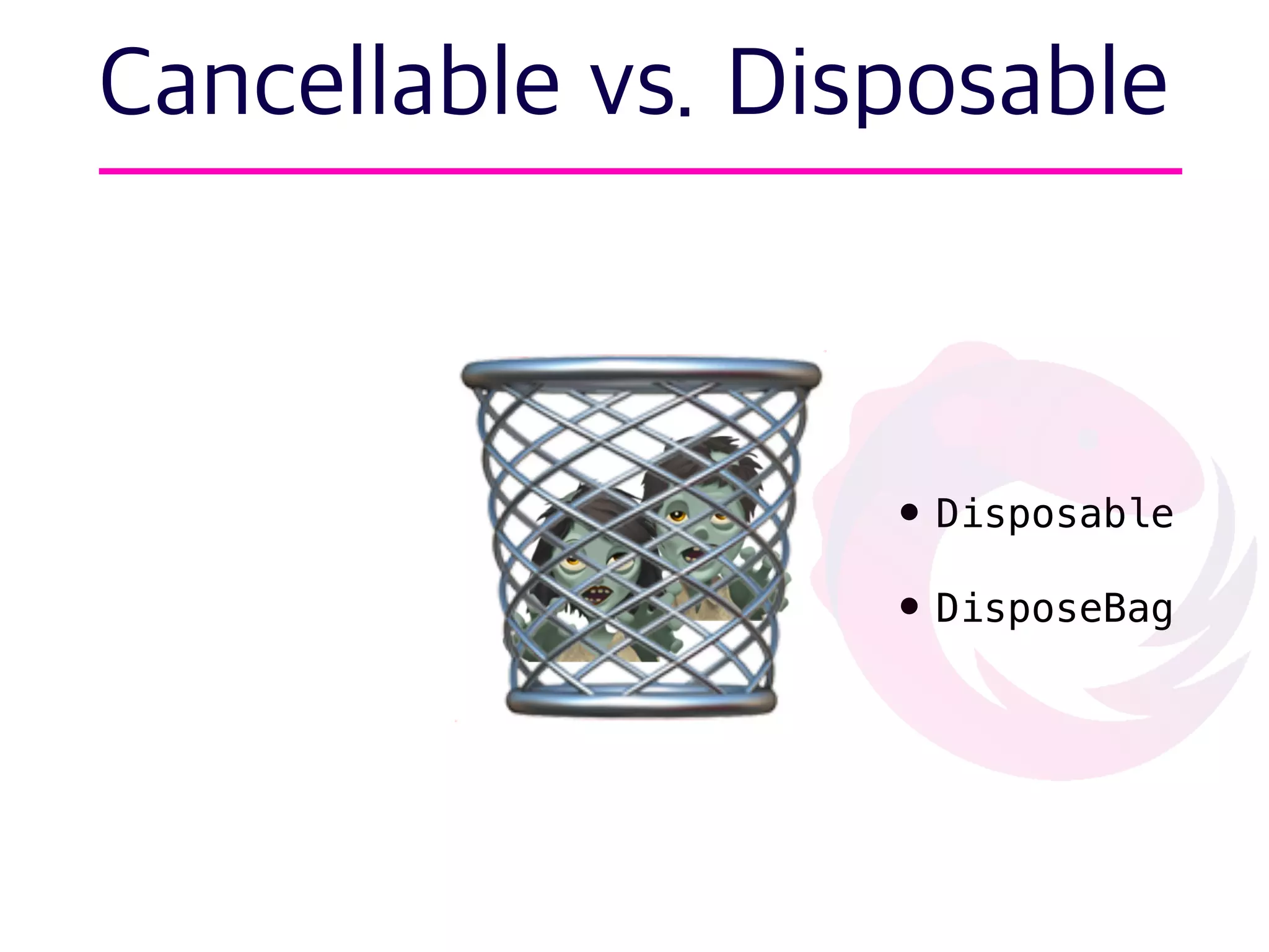 🧟
Cancellable vs. Disposable
🧟🗑 • Disposable
• DisposeBag
 