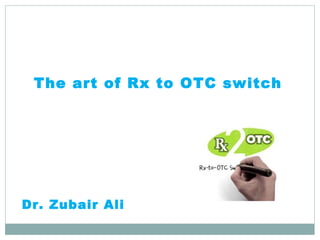 Dr. Zubair Ali
The art of Rx to OTC switch
 