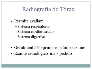 Radiografia do Tórax
• Permite avaliar:
– Sistema respiratório
– Sistema cardiovascular
– Sistema digestivo
• Geralmente é o primeiro e único exame
• Exame radiológico mais pedido
 