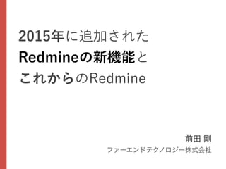 2015年に追加された
Redmineの新機能と
これからのRedmine
 