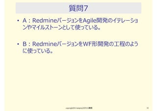 質問6
• A：「No Ticket, No Commit」 は効果がある。
メンバーも馴染んでくれる。
• B： 「No Ticket, No Commit」は効果がない。
メンバーも使ってくれない。
copyright2015 akipii@XPJUG関西 10
 