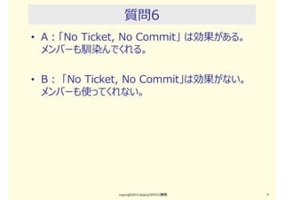 質問5
• A：Redmineは受託開発案件の進捗管理ツール
だ
• B：Redmineはシステム運用の管理ツールとして⼗
分使える
copyright2015 akipii@XPJUG関西 9
 