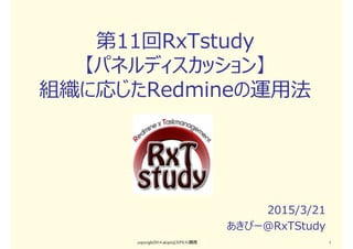 第12回RxTstudy
【パネルディスカッション】
組織に応じたRedmineの運用法
2015/3/21
あきぴー＠RxTStudy
copyright2015 akipii@XPJUG関西 1
 