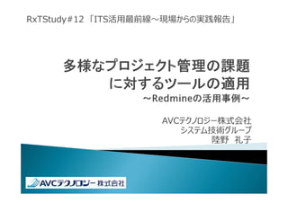 AVCテクノロジー株式会社
システム技術グループ
陸野 礼子
RxTStudy#12 「ITS活⽤最前線〜現場からの実践報告」
 