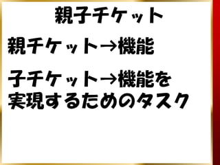親子チケット
親チケット→機能
子チケット→機能を　
実現するためのタスク
 
