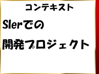 コンテキスト

SIerでの
開発プロジェクト
 