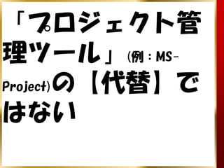 「プロジェクト管
理ツール」(例：MS-
Project)の【代替】で

はない
 