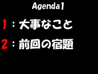 Agenda1

1：大事なこと
2：前回の宿題
 