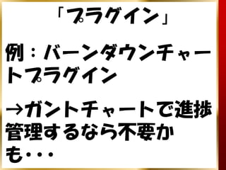 「プラグイン」
例：バーンダウンチャー
トプラグイン
→ガントチャートで進捗
管理するなら不要か
も･･･
 