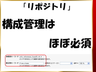 「リポジトリ」

構成管理は
    ほぼ必須
 