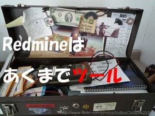 Redmineは
あくまでツール
     http://www.flickr.com/photos/todbot/3492542234/
 