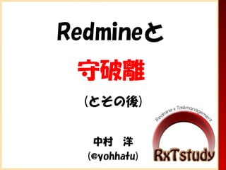 Redmineと
 守破離
 (とその後)


   中村　洋
  (@yohhatu)
 