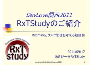 DevLove関西2011

RxTStudyのご紹介
Redmineとタスク管理を考える勉強会

2011/09/17
あきぴー＠RxTStudy
(copyright2011 akipii@DevLove関西)

1

 