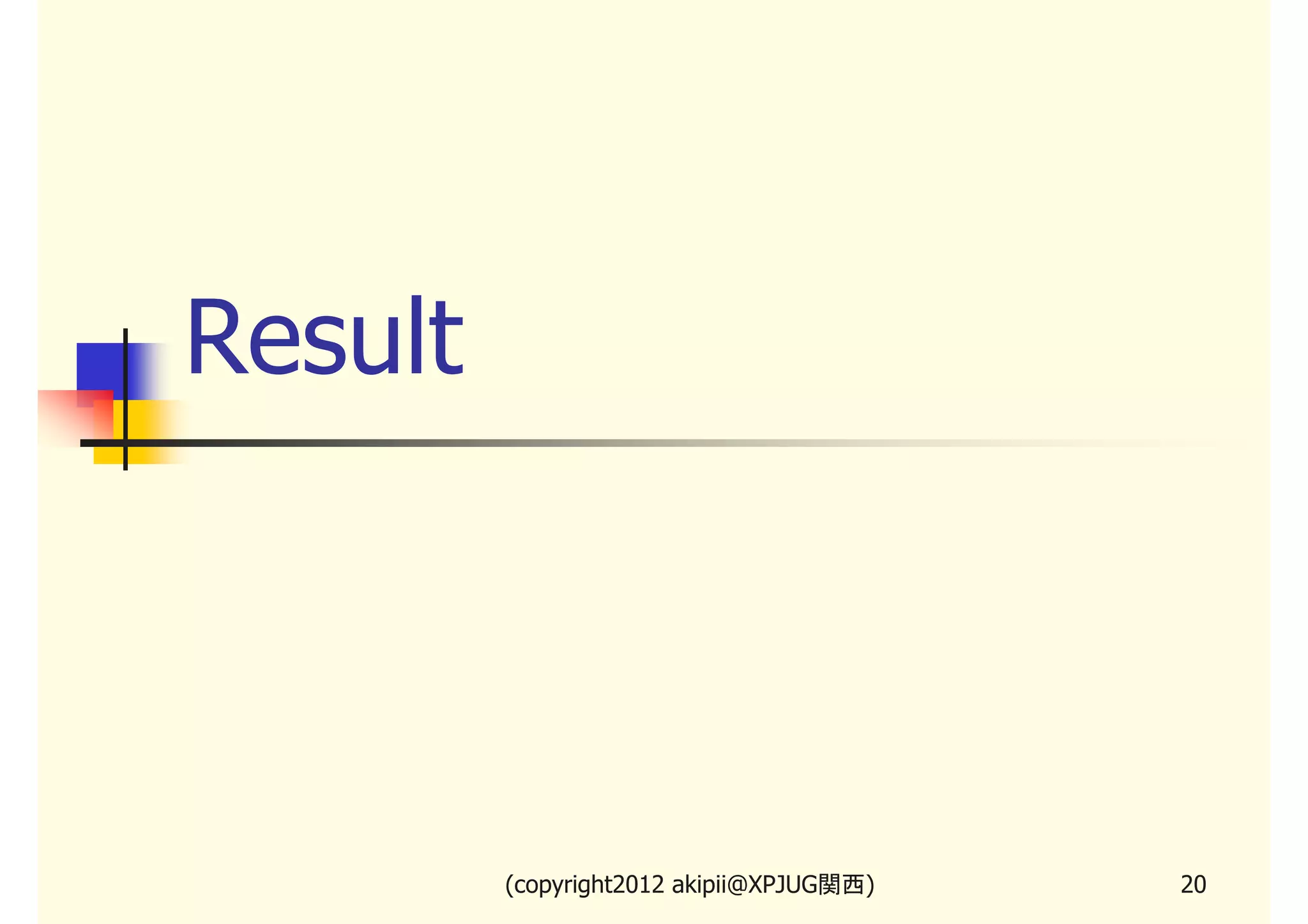 Result




         (copyright2013 akipii@XPJUG関西)   20
 