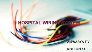 HOSPITAL WIRING SYSTEM
AISWARYA T V
ROLL NO 11
 